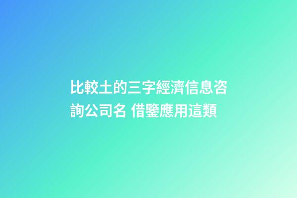 比較土的三字經濟信息咨詢公司名 借鑒應用這類-第1張-公司起名-玄機派